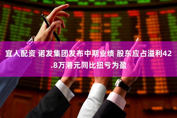 宜人配资 诺发集团发布中期业绩 股东应占溢利42.8万港元同比扭亏为盈