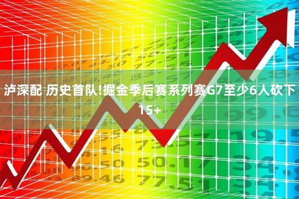 泸深配 历史首队!掘金季后赛系列赛G7至少6人砍下15+