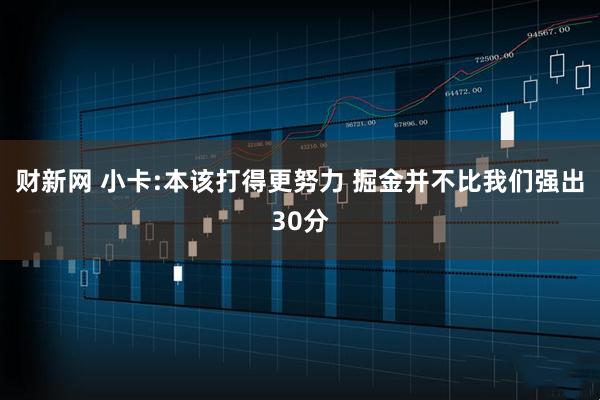 财新网 小卡:本该打得更努力 掘金并不比我们强出30分