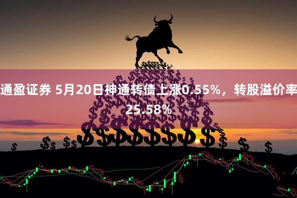 通盈证券 5月20日神通转债上涨0.55%，转股溢价率25.58%