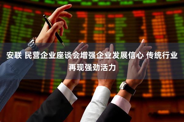 安联 民营企业座谈会增强企业发展信心 传统行业再现强劲活力