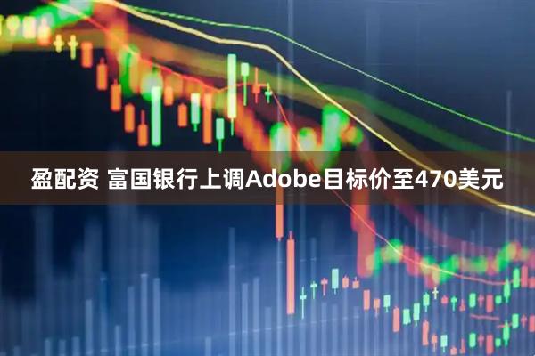 盈配资 富国银行上调Adobe目标价至470美元