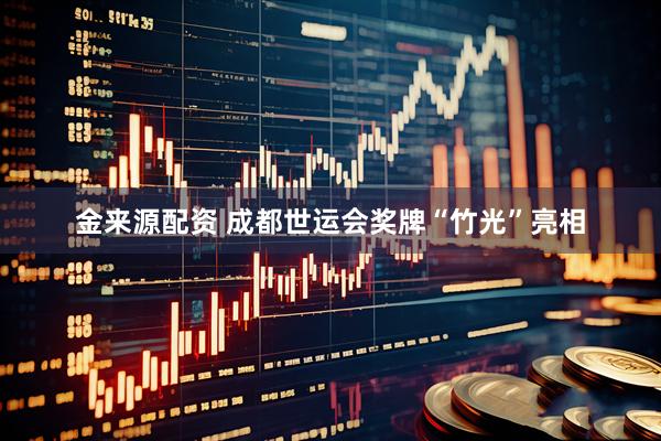 金来源配资 成都世运会奖牌“竹光”亮相