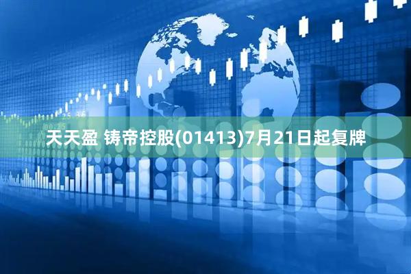 天天盈 铸帝控股(01413)7月21日起复牌