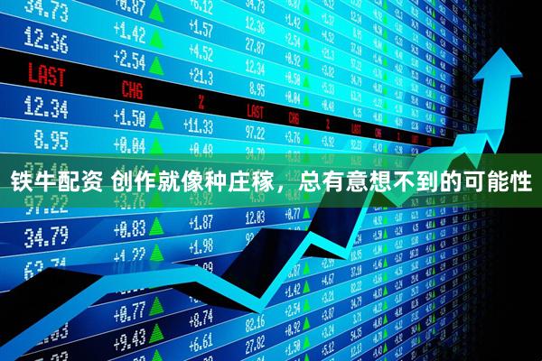 铁牛配资 创作就像种庄稼，总有意想不到的可能性