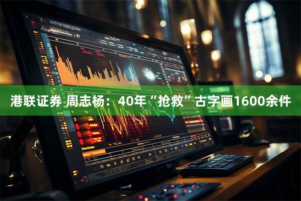 港联证券 周志杨：40年“抢救”古字画1600余件