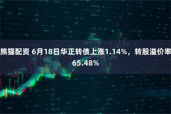 熊猫配资 6月18日华正转债上涨1.14%,转股溢价率65.48%