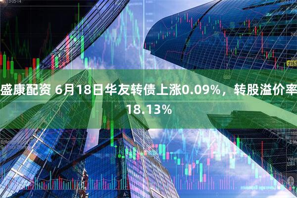 盛康配资 6月18日华友转债上涨0.09%,转股溢价率18.13%