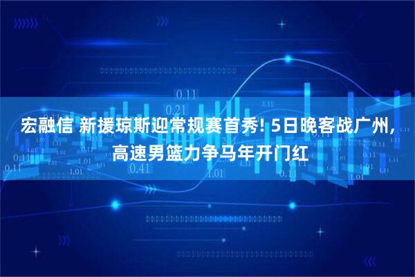 宏融信 新援琼斯迎常规赛首秀! 5日晚客战广州, 高速男篮力争马年开门红